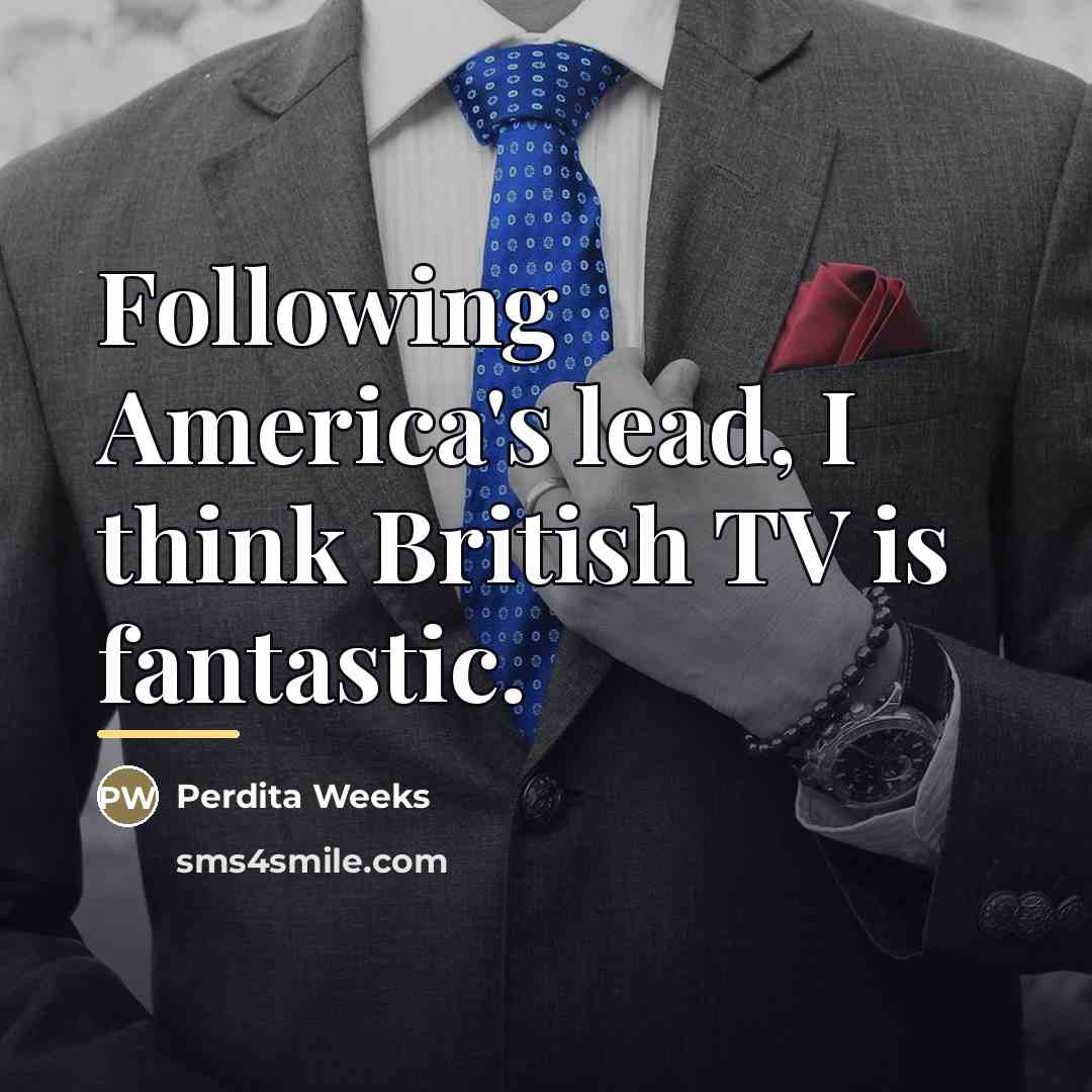 “Following America's lead, I think British TV is fantastic.…” quote by Perdita Weeks