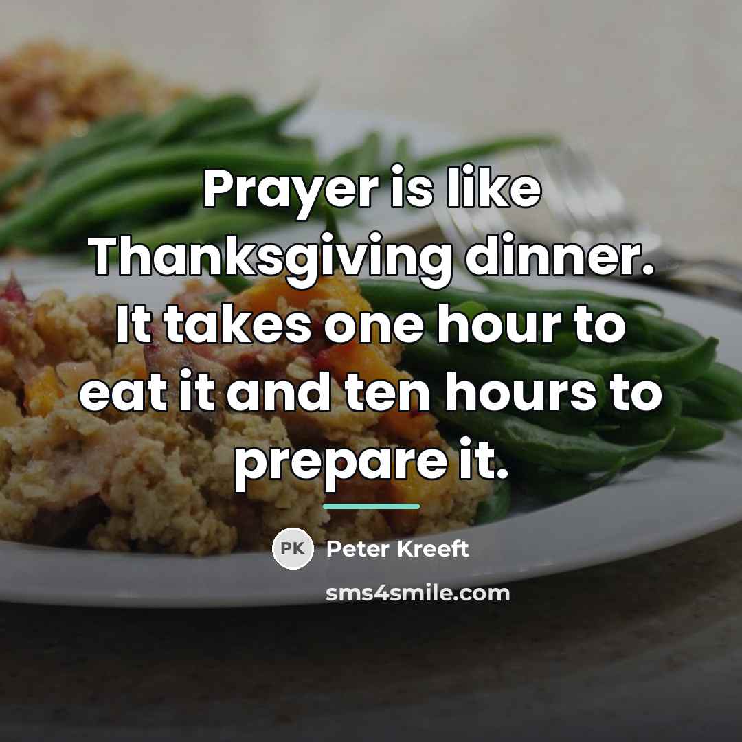 “Prayer is like Thanksgiving dinner. It takes one hour to…” quote by Peter Kreeft