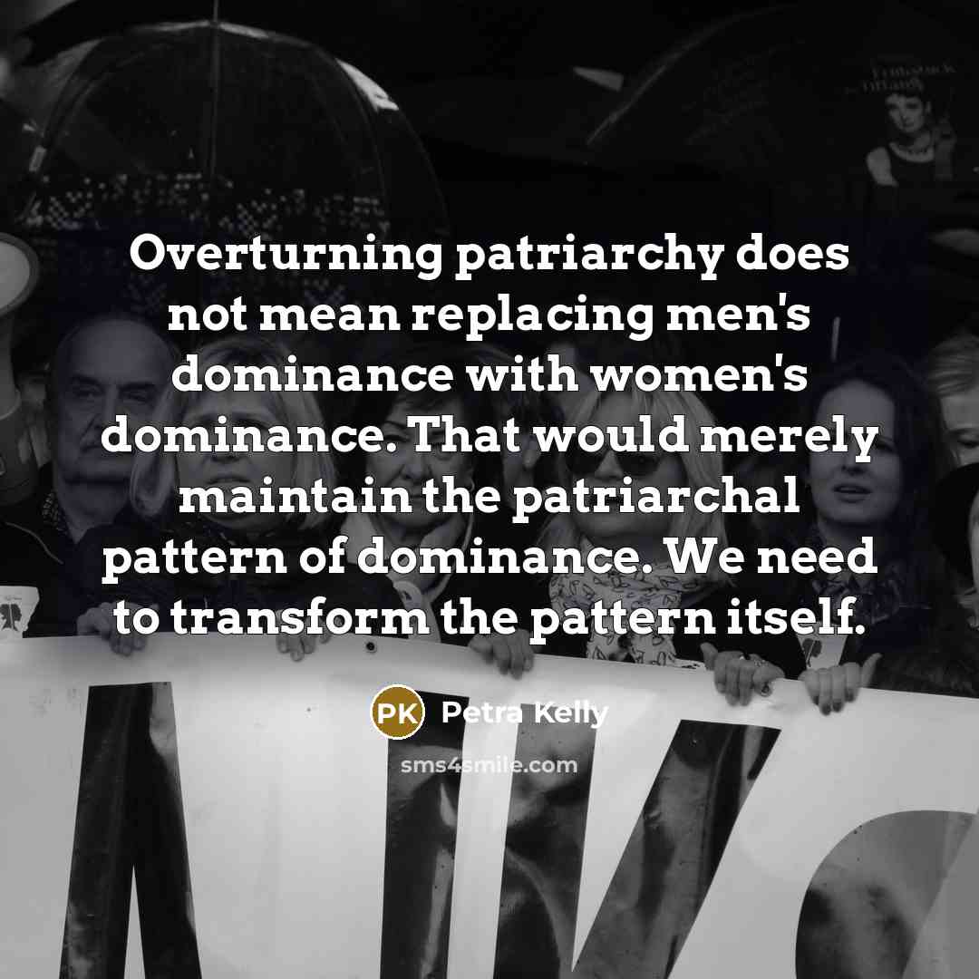 “Overturning patriarchy does not mean replacing men's dominance with women's…” quote by Petra Kelly