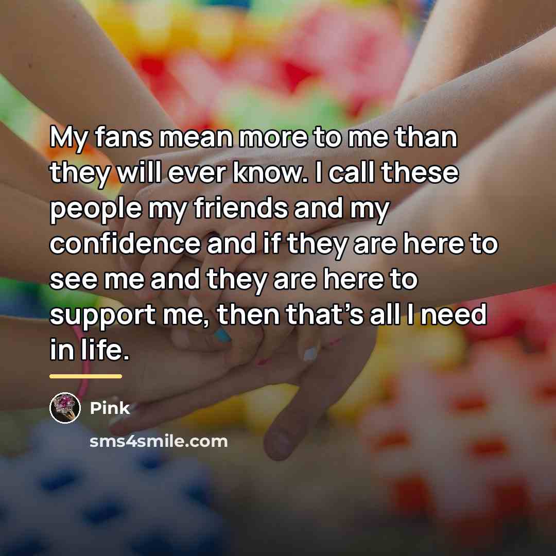 “My fans mean more to me than they will ever…” quote by Pink