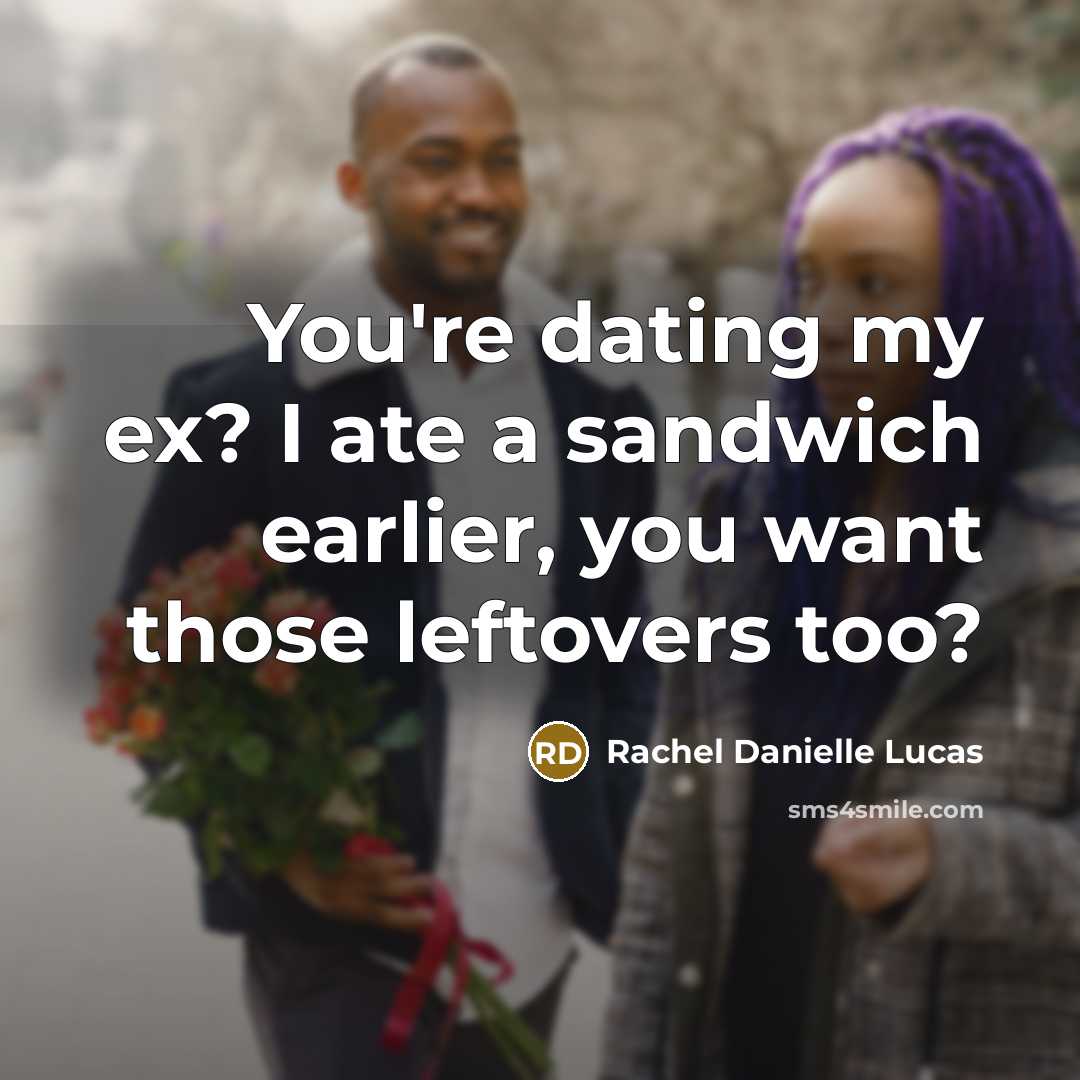 “You're dating my ex? I ate a sandwich earlier, you want those leftovers too?” quote by Rachel Danielle Lucas