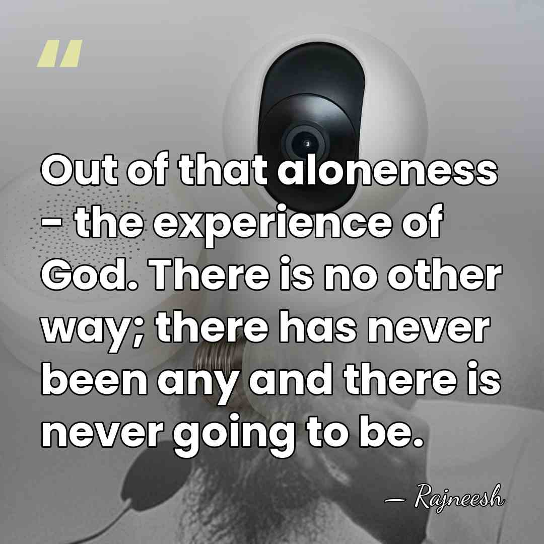 Out of that aloneness - the experience of God. There is no&hellip; - Rajneesh
