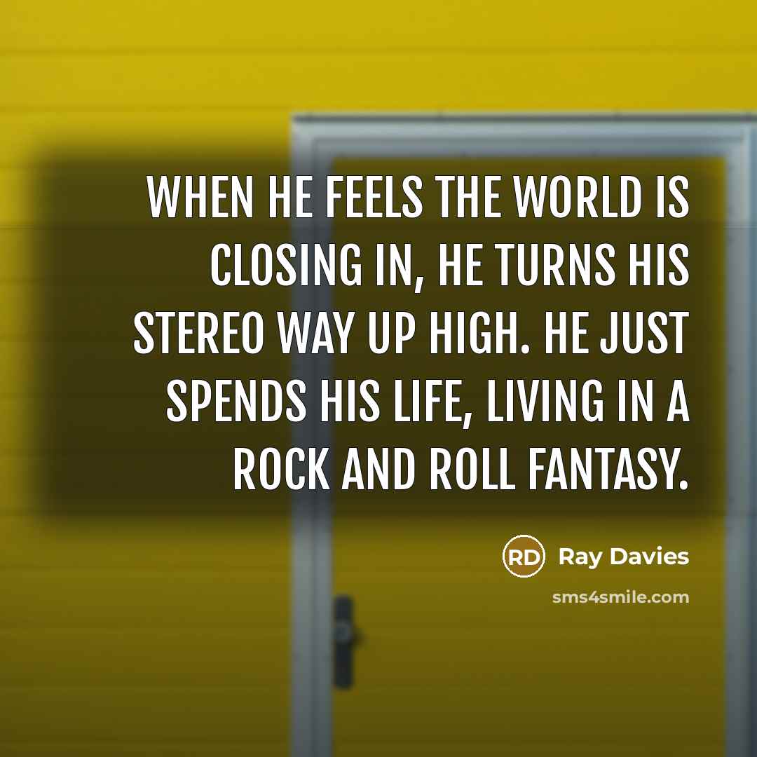 “When he feels the world is closing in, he turns…” quote by Ray Davies
