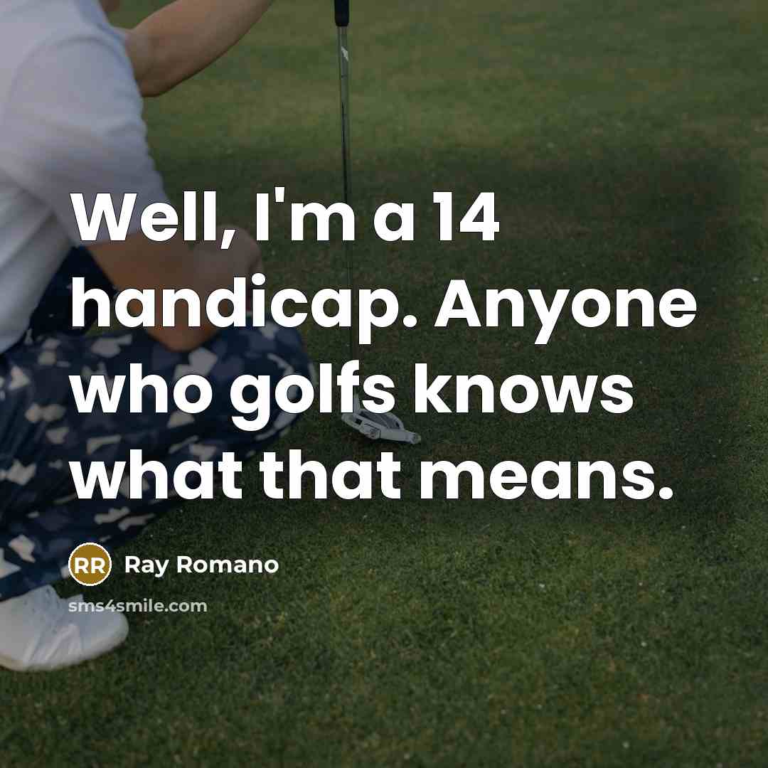 “Well, I'm a 14 handicap. Anyone who golfs knows what…” quote by Ray Romano