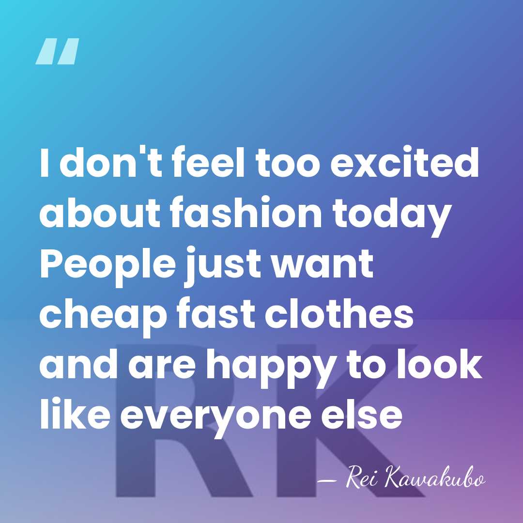 I don't feel too excited about fashion today People just want cheap&hellip; - Rei Kawakubo