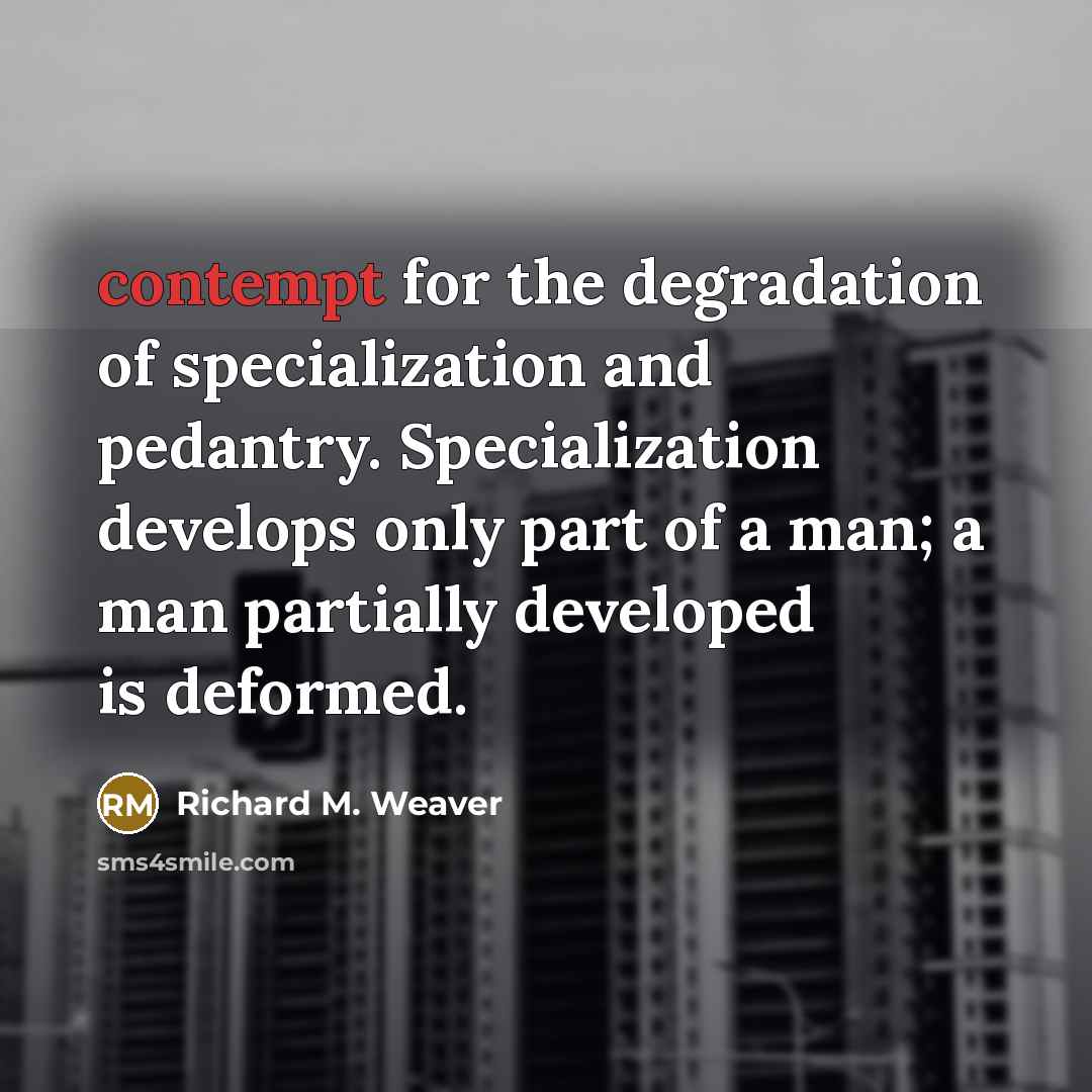 “contempt for the degradation of specialization and pedantry. Specialization develops…” quote by Richard M. Weaver