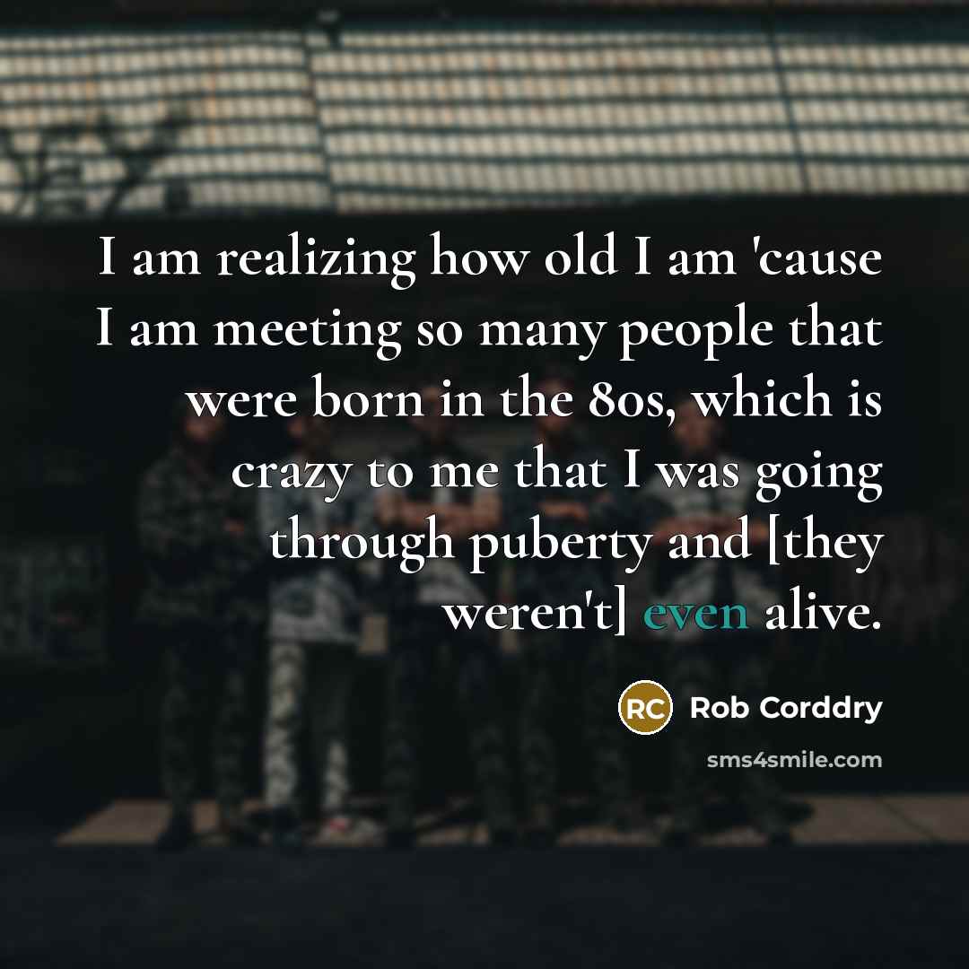 “I am realizing how old I am 'cause I am…” quote by Rob Corddry