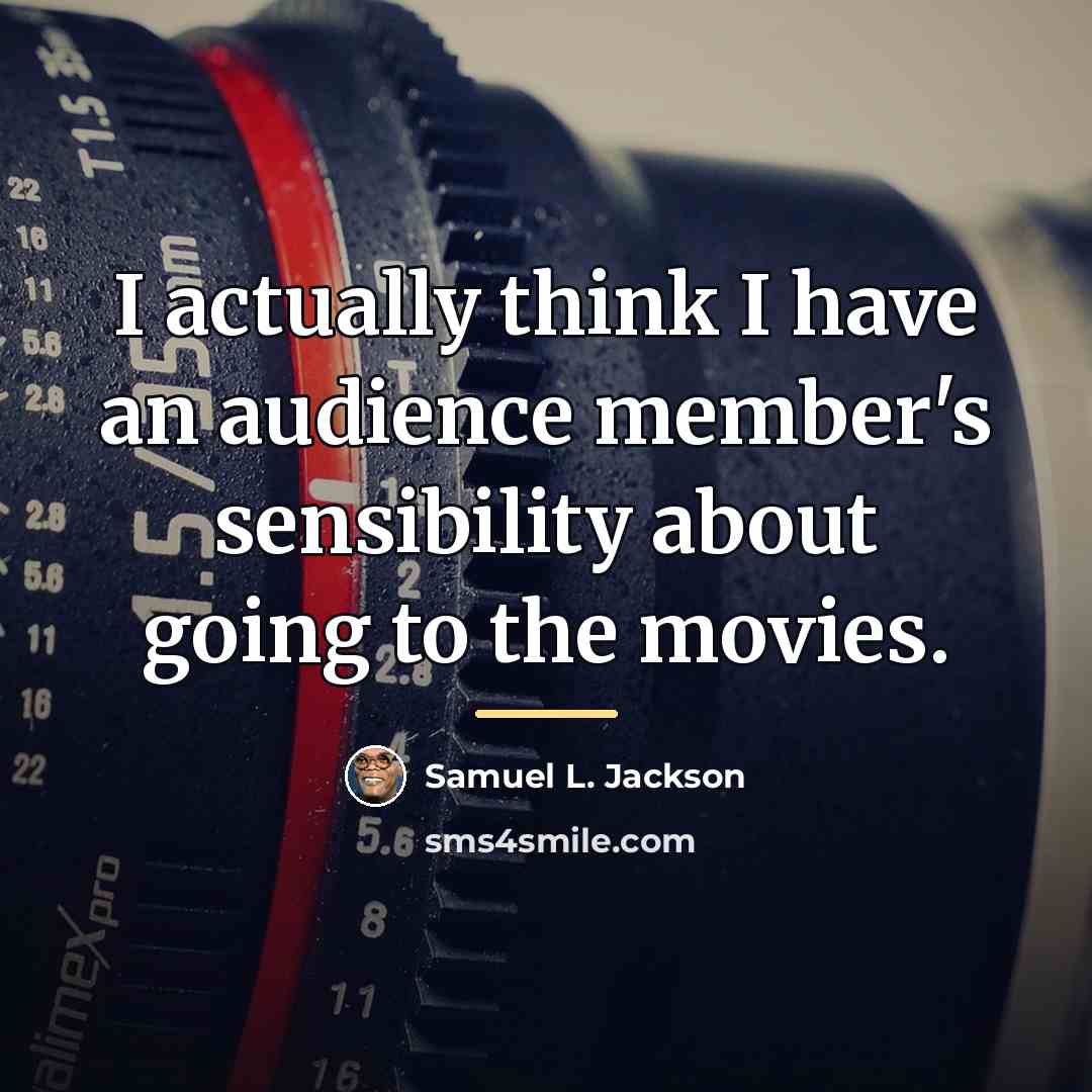“I actually think I have an audience member's sensibility about…” quote by Samuel L. Jackson