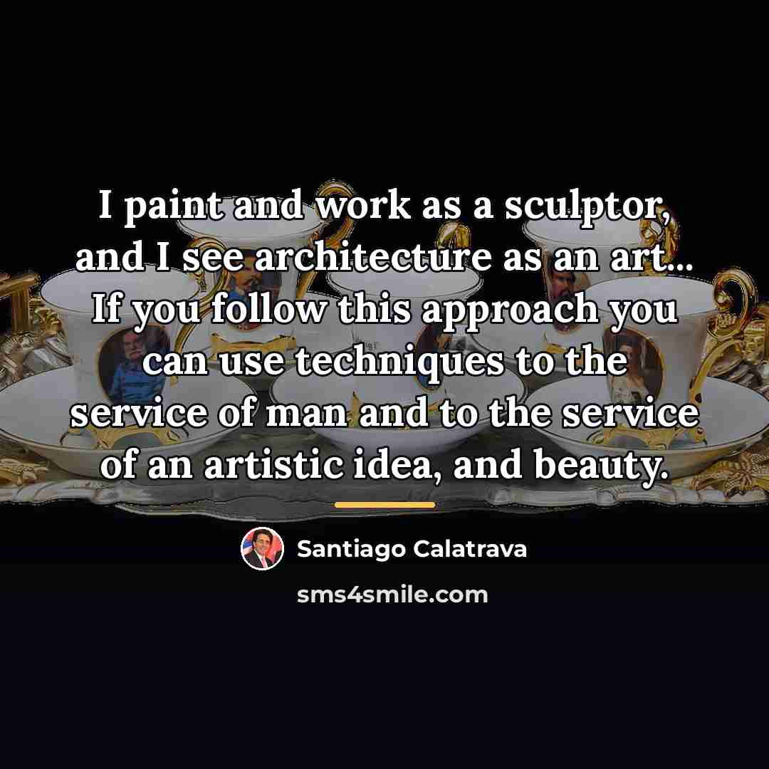 “I paint and work as a sculptor, and I see…” quote by Santiago Calatrava