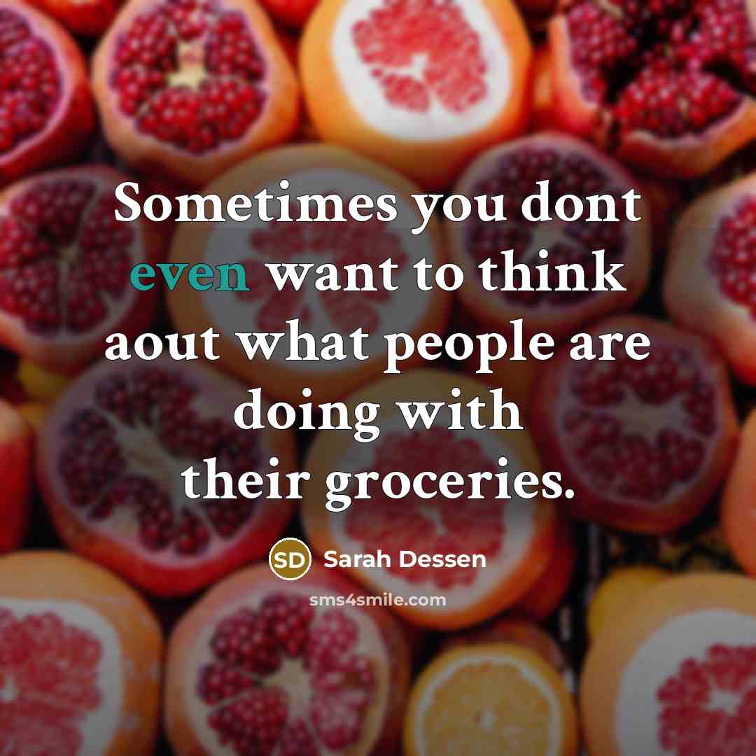 “Sometimes you dont even want to think aout what people are doing with their groceries.” quote by Sarah Dessen