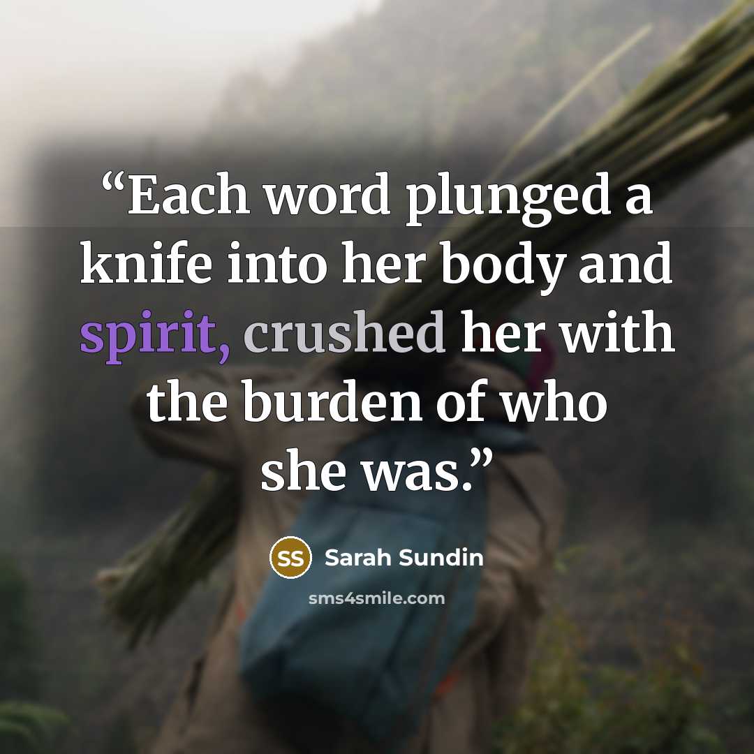 “Each word plunged a knife into her body and spirit, crushed her with the burden of who she was.” quote by Sarah sundin