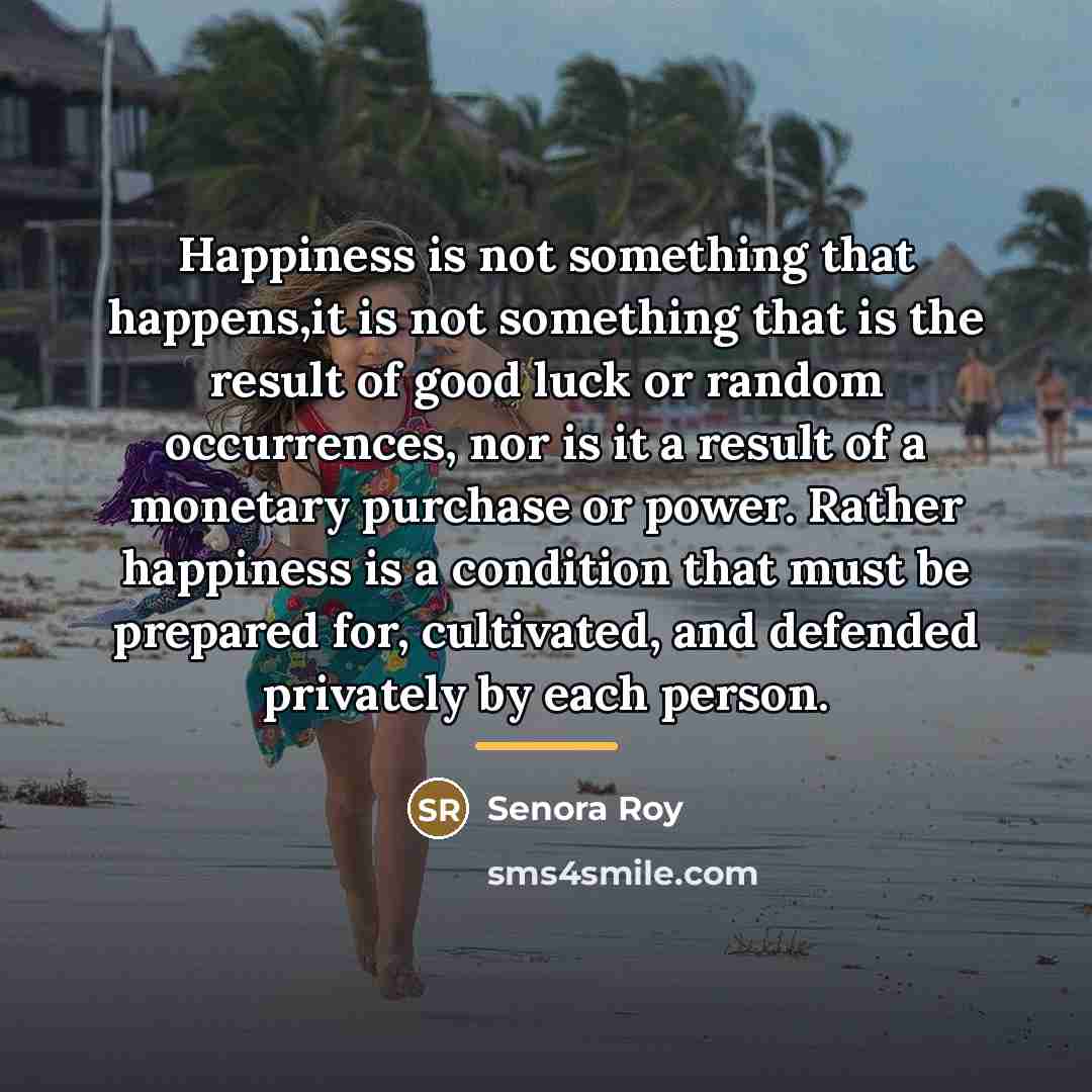 “Happiness is not something that happens,it is not something that…” quote by Senora Roy