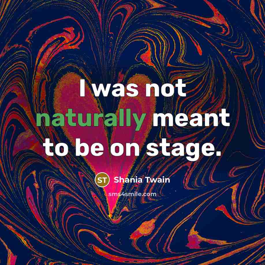“I was not naturally meant to be on stage.…” quote by Shania Twain
