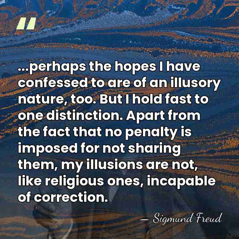 ...perhaps the hopes I have confessed to are of an illusory nature,&hellip; - Sigmund Freud