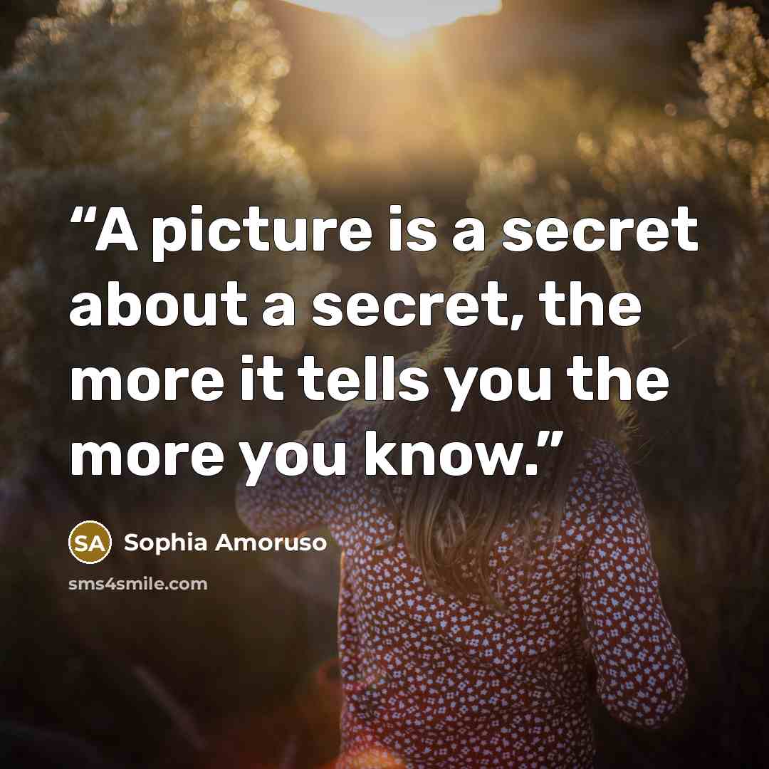 “A picture is a secret about a secret, the more it tells you the more you know.” quote by Sophia Amoruso
