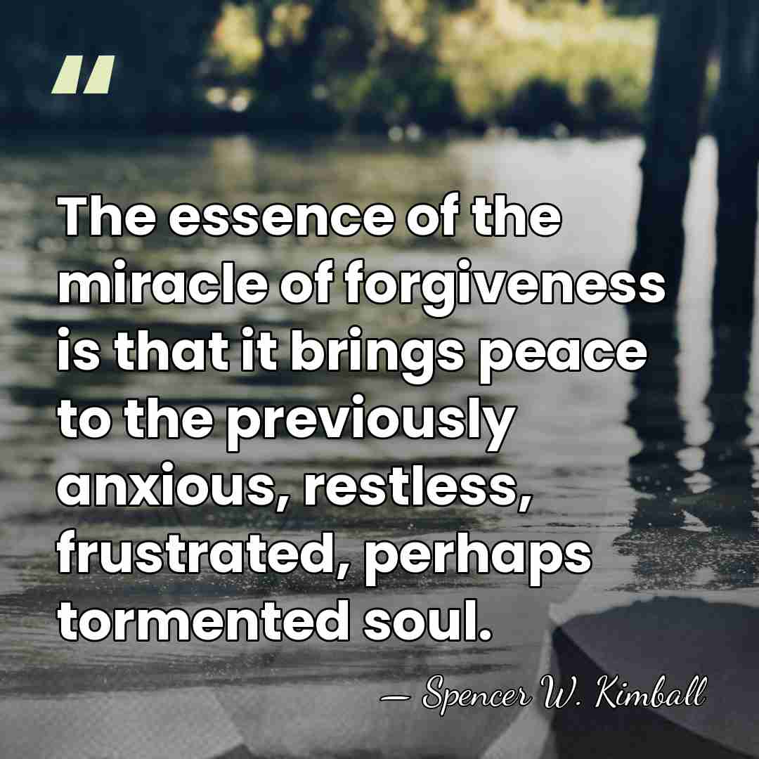 The essence of the miracle of forgiveness is that it brings peace&hellip; - Spencer W. Kimball