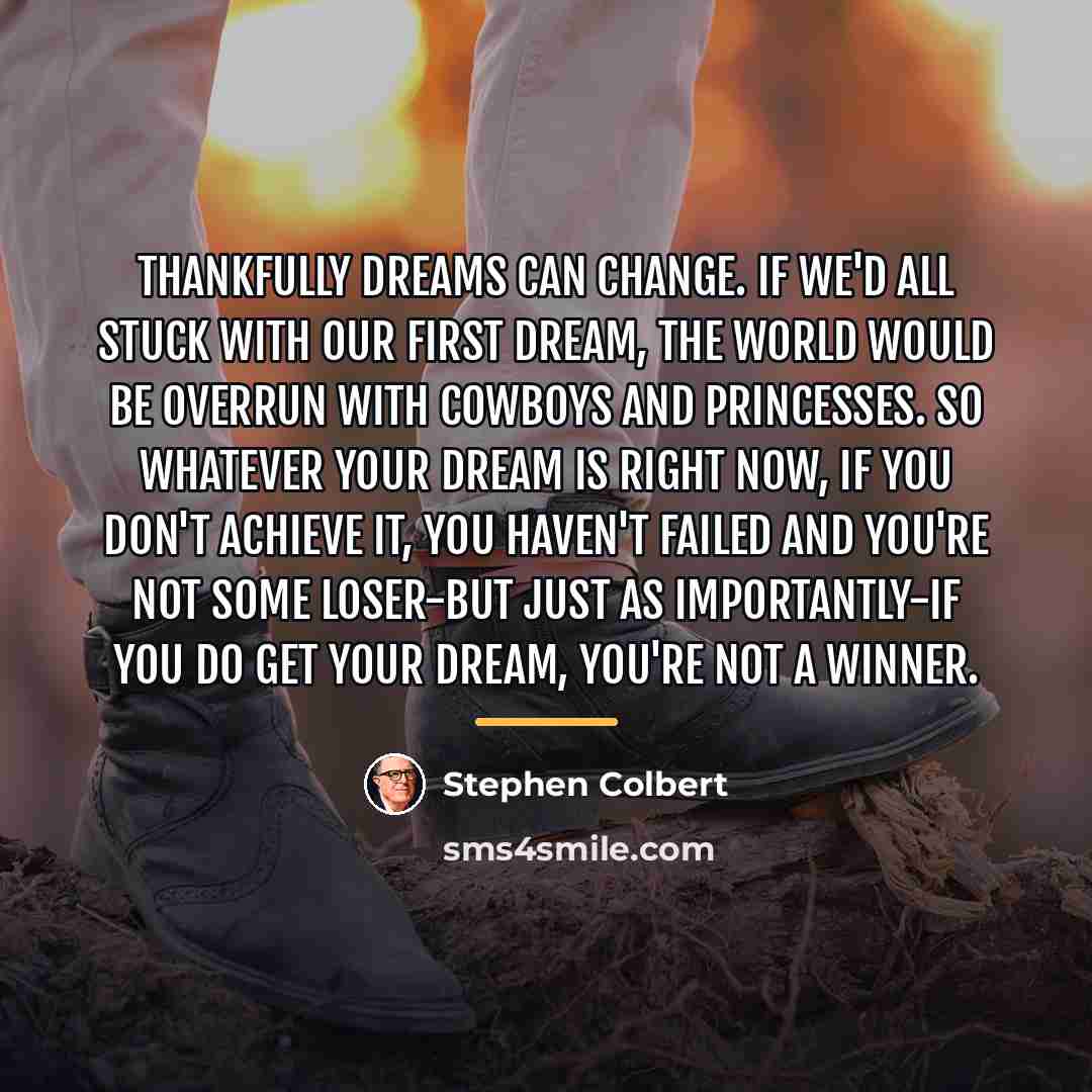 “Thankfully dreams can change. If we'd all stuck with our…” quote by Stephen Colbert