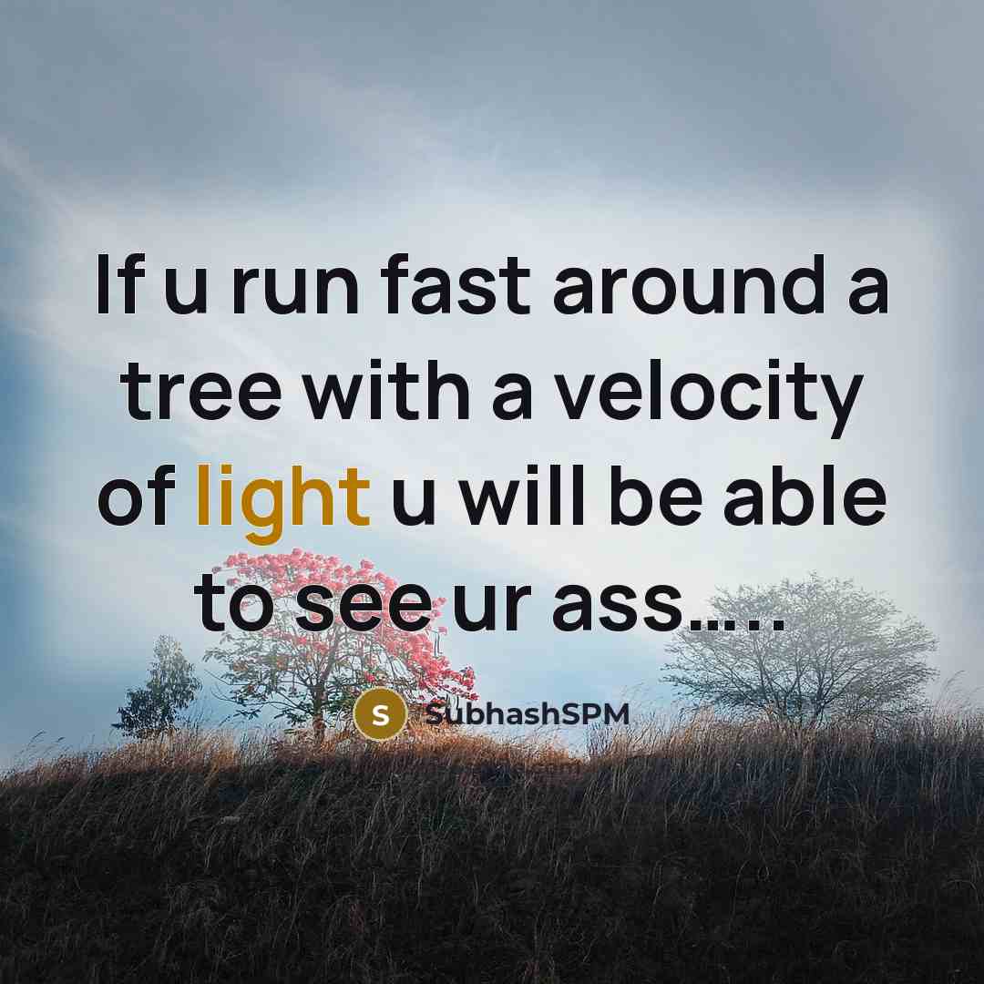 “If u run fast around a tree with a velocity of light u will be able to see ur ass…..” quote by SubhashSPM