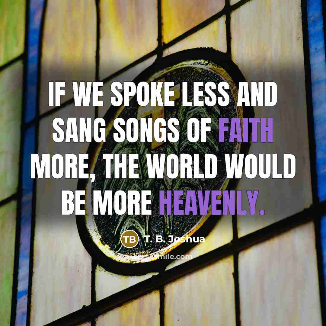 “If we spoke less and sang songs of faith more,…” quote by T. B. Joshua