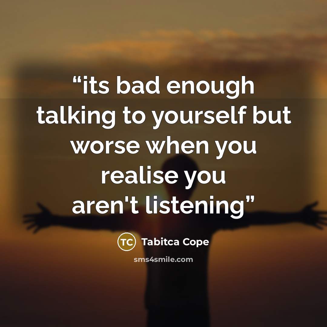 “its bad enough talking to yourself but worse when you realise you aren't listening” quote by Tabitca Cope