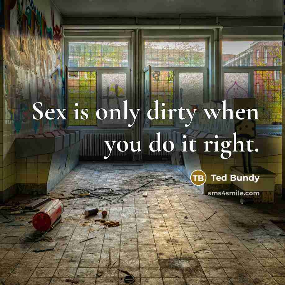 “Sex is only dirty when you do it right.…” quote by Ted Bundy