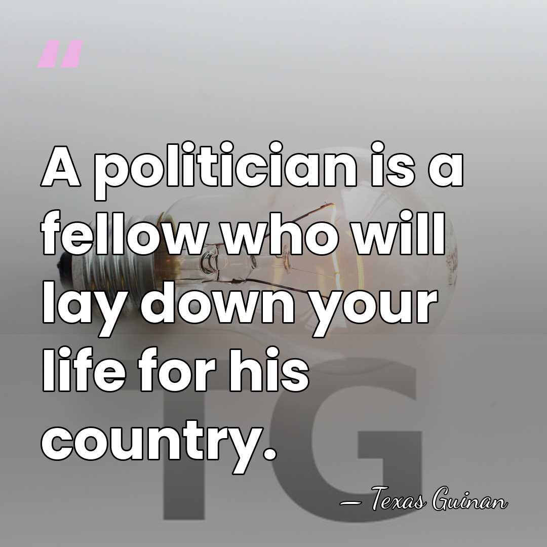 A politician is a fellow who will lay down your life for&hellip; - Texas Guinan
