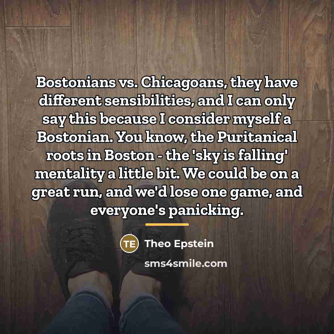 “Bostonians vs. Chicagoans, they have different sensibilities, and I can…” quote by Theo Epstein