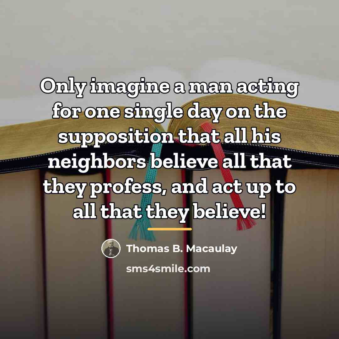 “Only imagine a man acting for one single day on…” quote by Thomas B. Macaulay