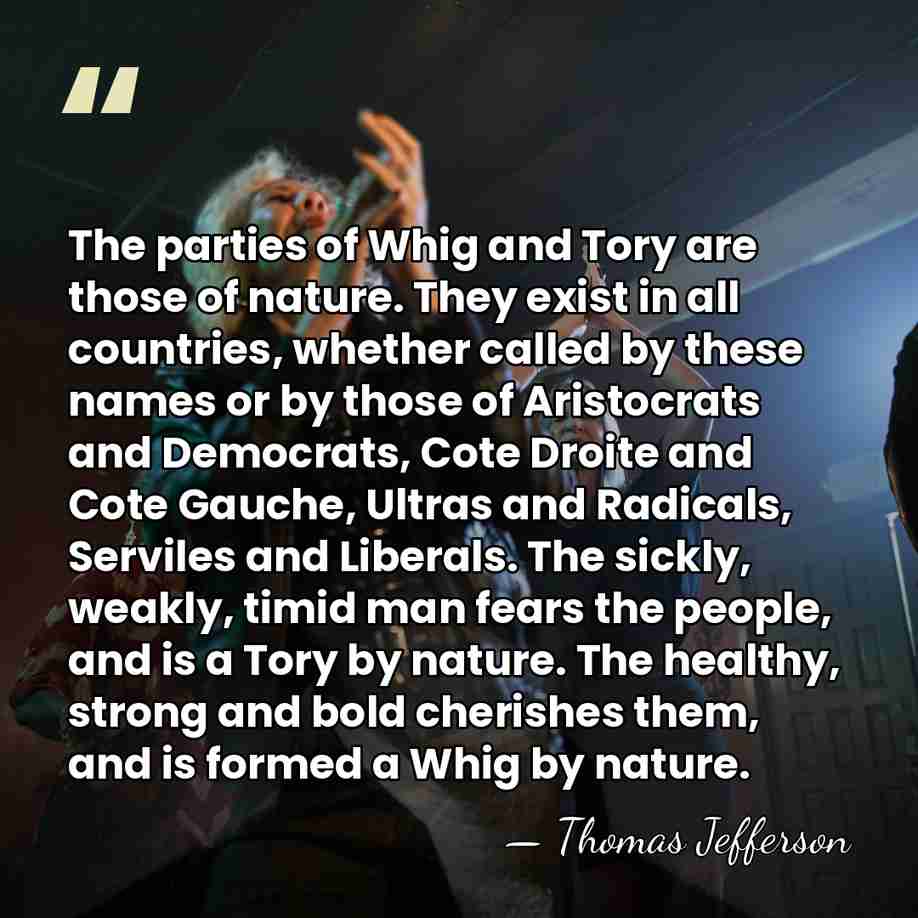 The parties of Whig and Tory are those of nature. They exist&hellip; - Thomas Jefferson