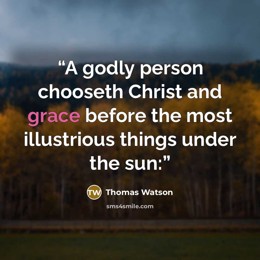 “A godly person chooseth Christ and grace before the most illustrious things under the sun:” quote by Thomas Watson