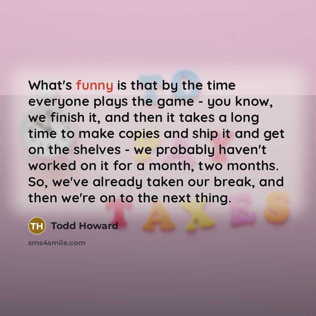 “What's funny is that by the time everyone plays the…” quote by Todd Howard