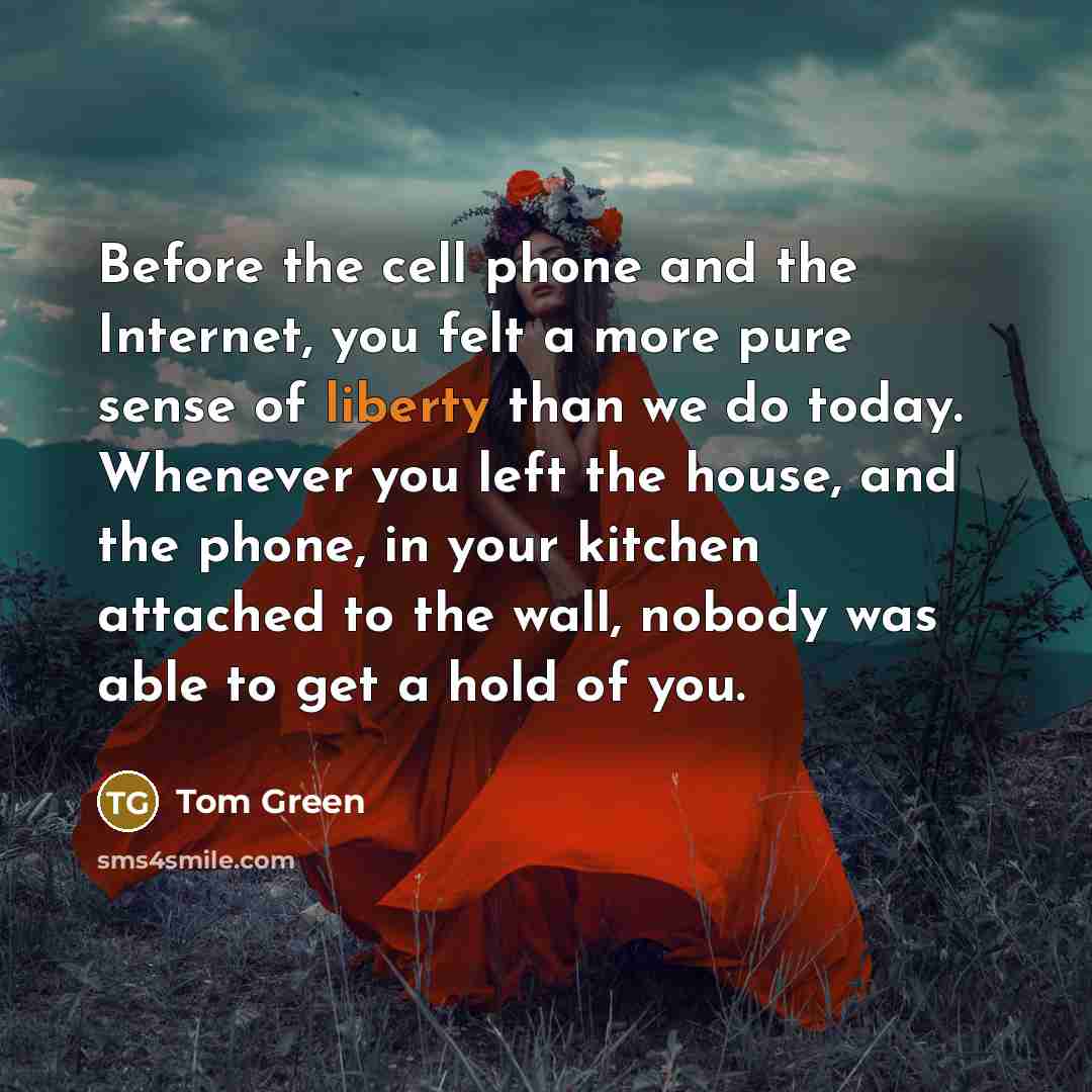 “Before the cell phone and the Internet, you felt a…” quote by Tom Green
