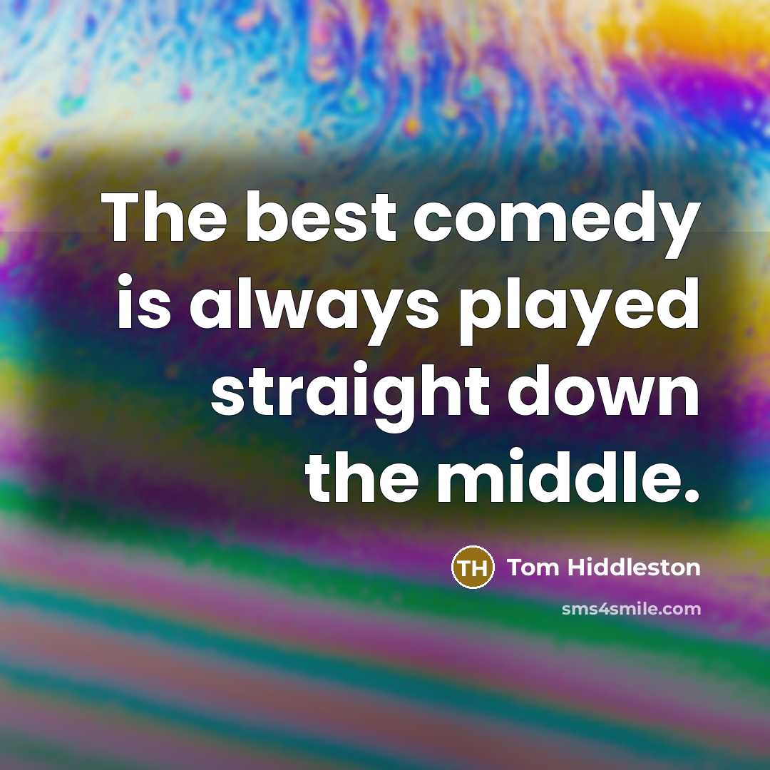 “The best comedy is always played straight down the middle.…” quote by Tom Hiddleston