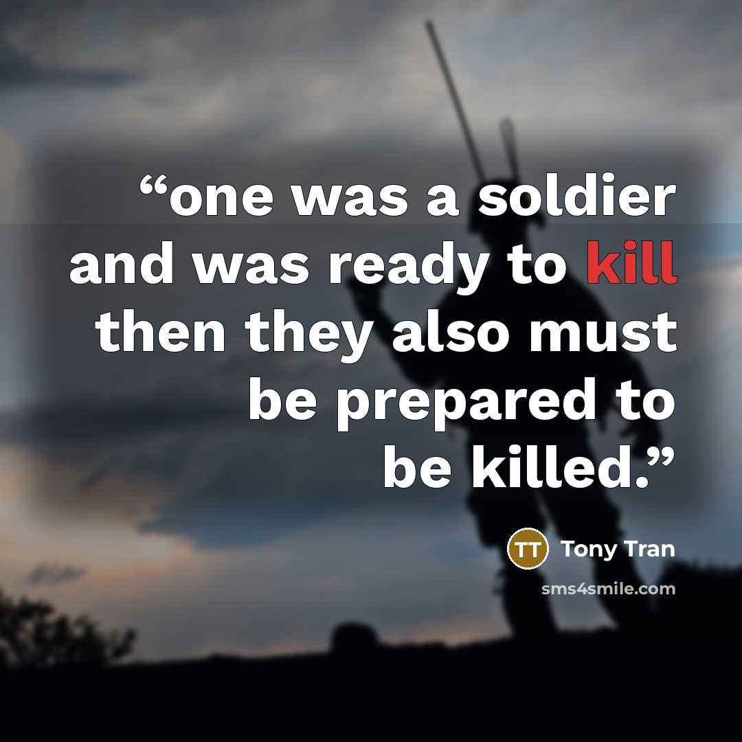 “one was a soldier and was ready to kill then they also must be prepared to be killed.” quote by Tony Tran