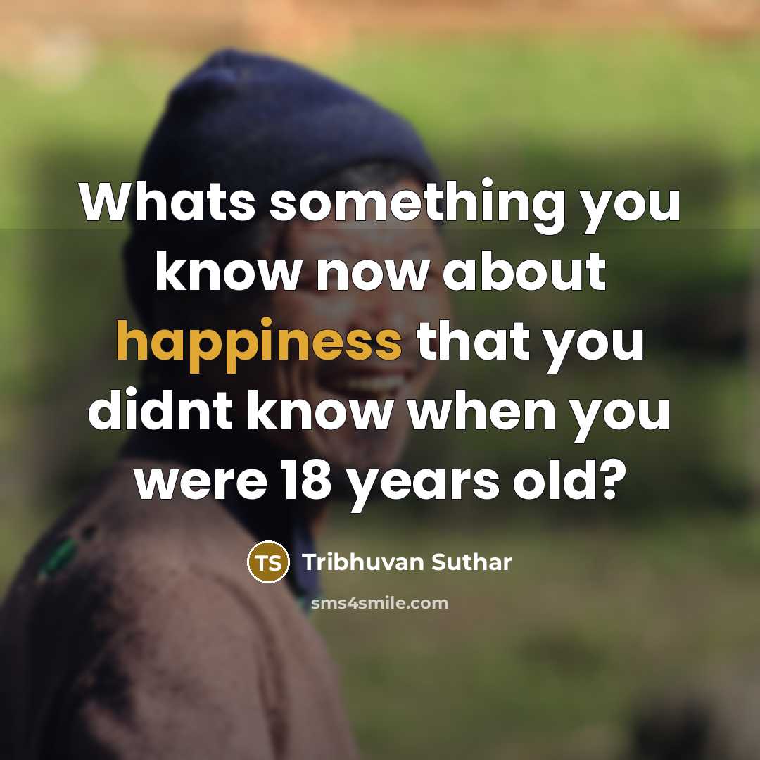 “Whats something you know now about happiness that you didnt…” quote by Tribhuvan Suthar