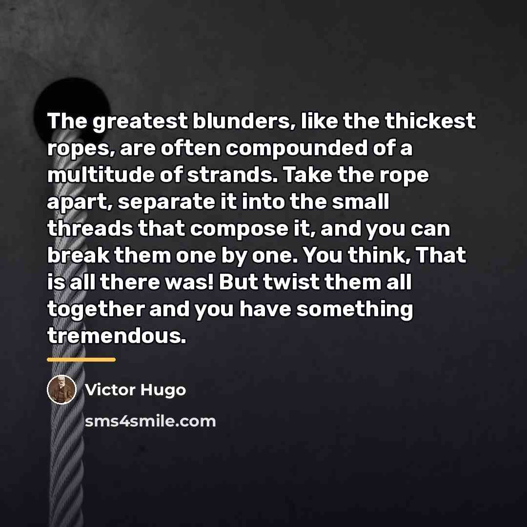 “The greatest blunders, like the thickest ropes, are often compounded…” quote by Victor Hugo