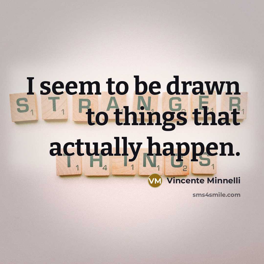 “I seem to be drawn to things that actually happen.” quote by Vincente Minnelli
