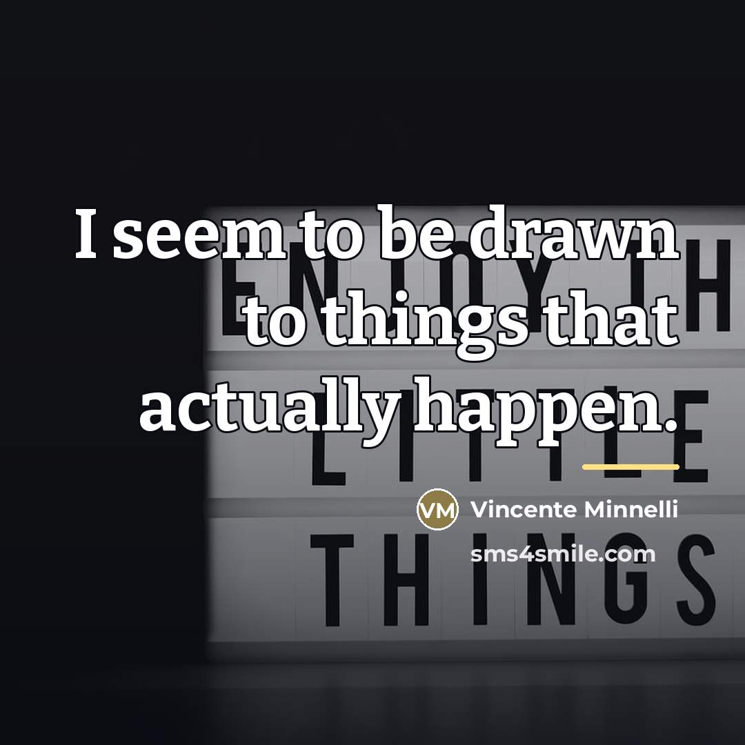 “I seem to be drawn to things that actually happen.…” quote by Vincente Minnelli