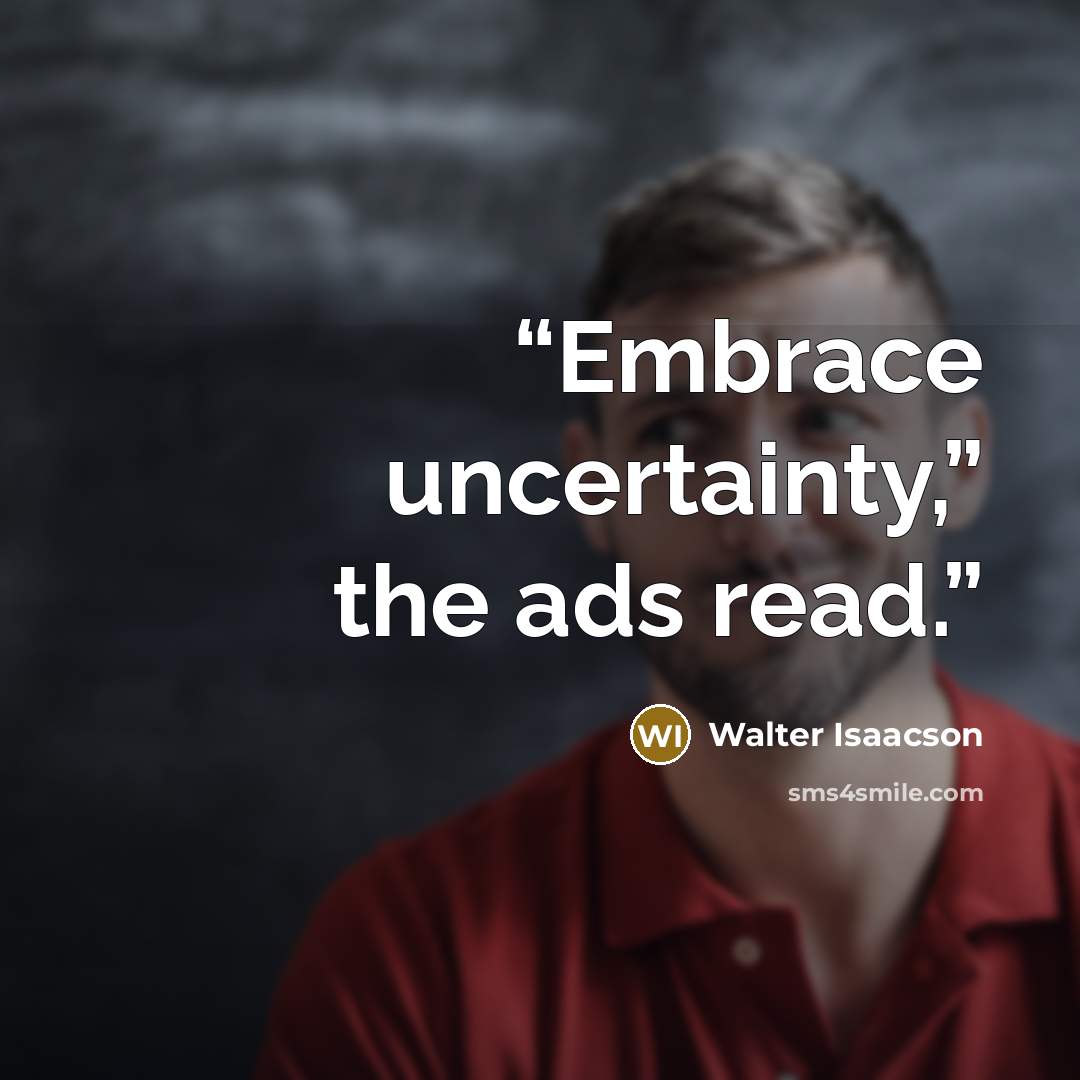 “Embrace uncertainty,” the ads read.” quote by Walter Isaacson