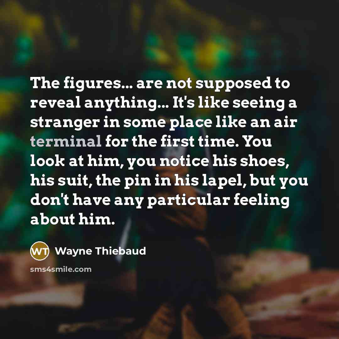 “The figures... are not supposed to reveal anything... It's like…” quote by Wayne Thiebaud