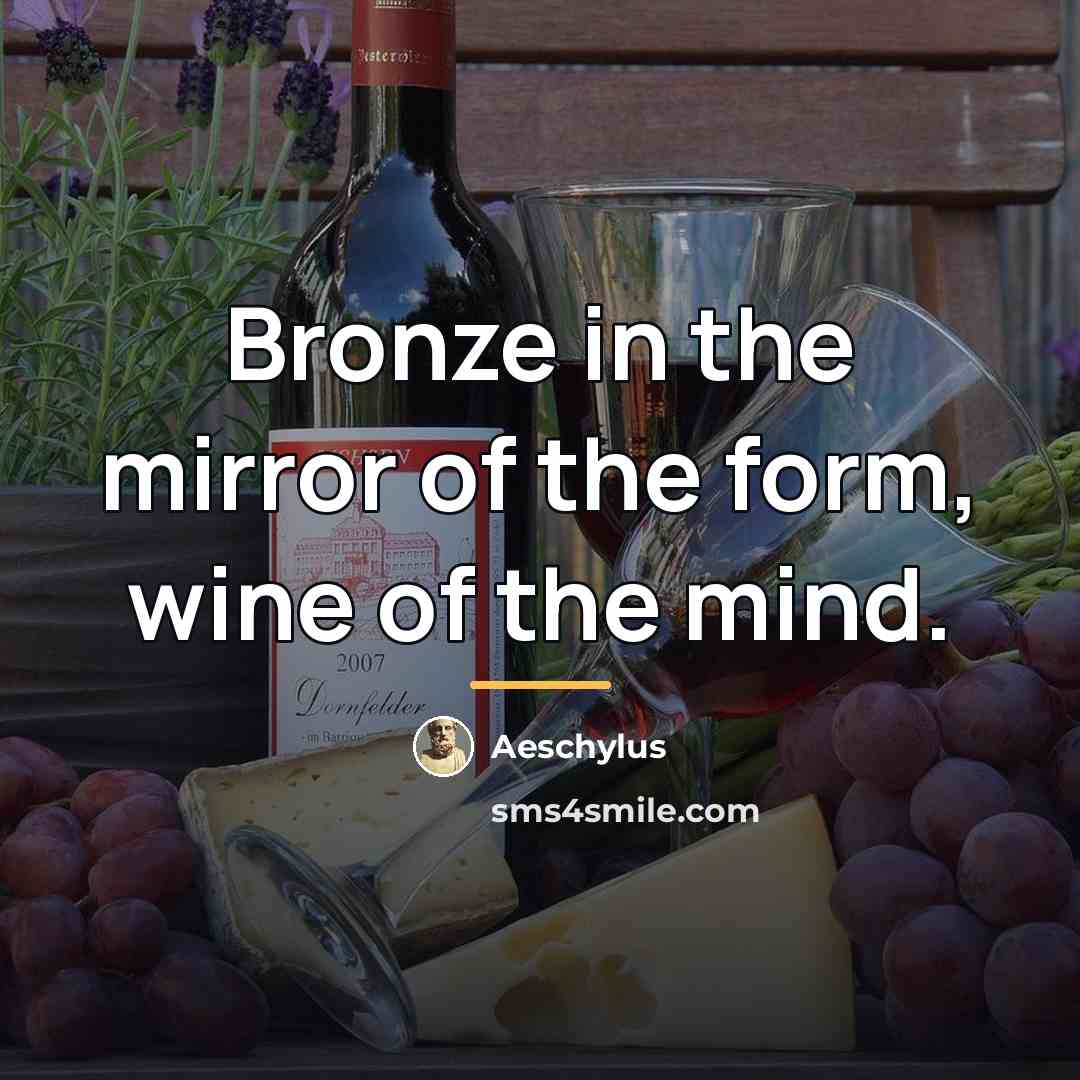 “Bronze in the mirror of the form, wine of the…” quote by Aeschylus