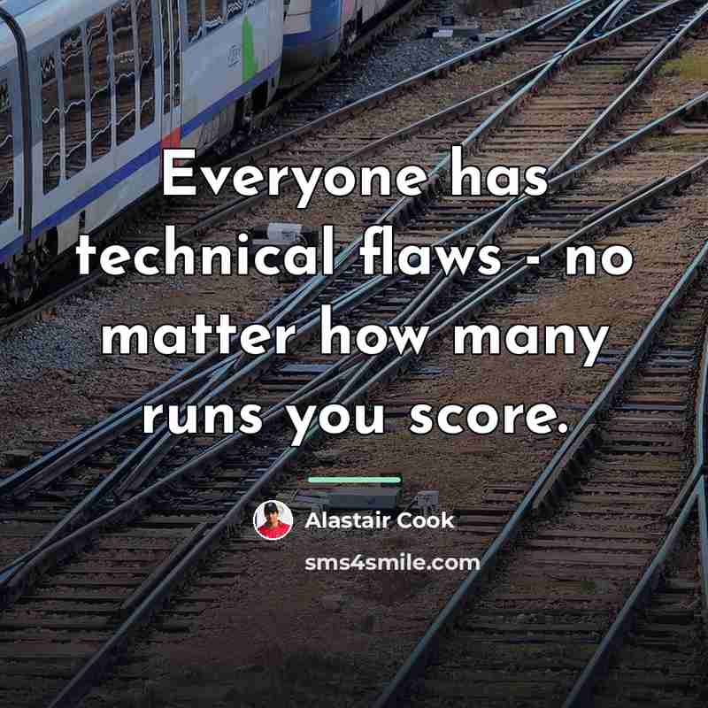 “Everyone has technical flaws - no matter how many runs…” quote by Alastair Cook