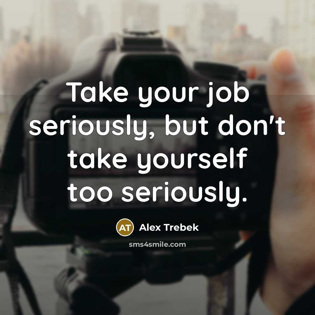 “Take your job seriously, but don't take yourself too seriously.…” quote by Alex Trebek