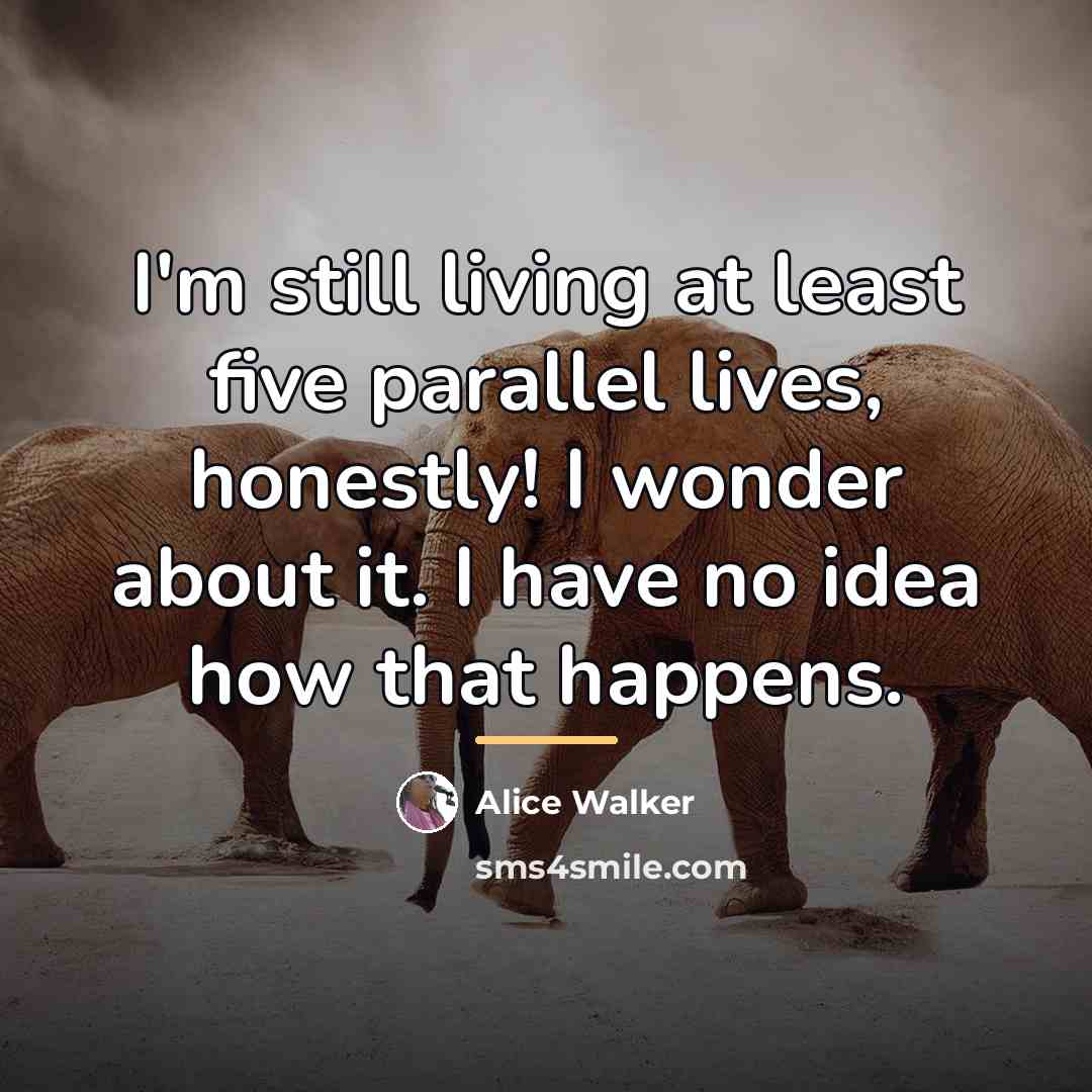 “I'm still living at least five parallel lives, honestly! I…” quote by Alice Walker