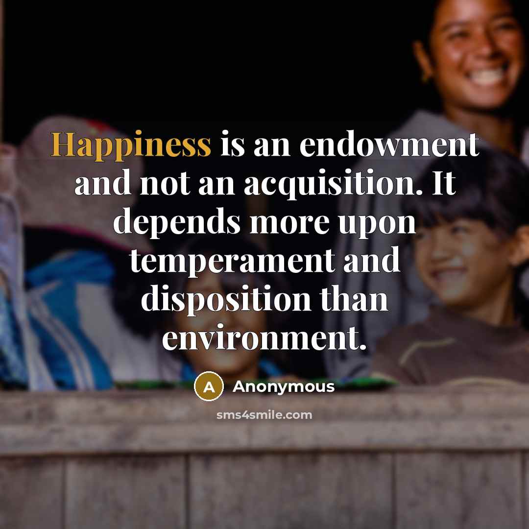 “Happiness is an endowment and not an acquisition. It depends…” quote by Anonymous