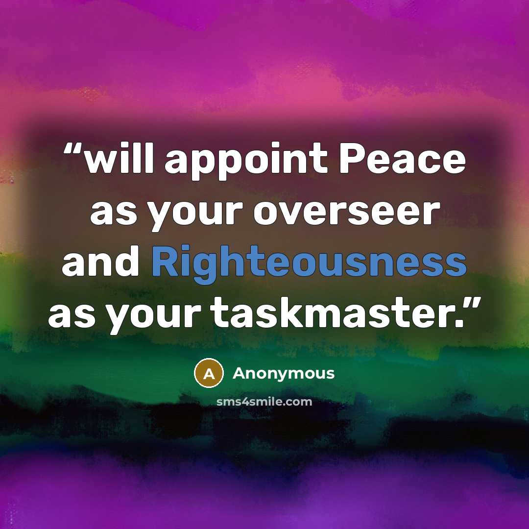 “will appoint Peace as your overseer and Righteousness as your taskmaster.” quote by Anonymous
