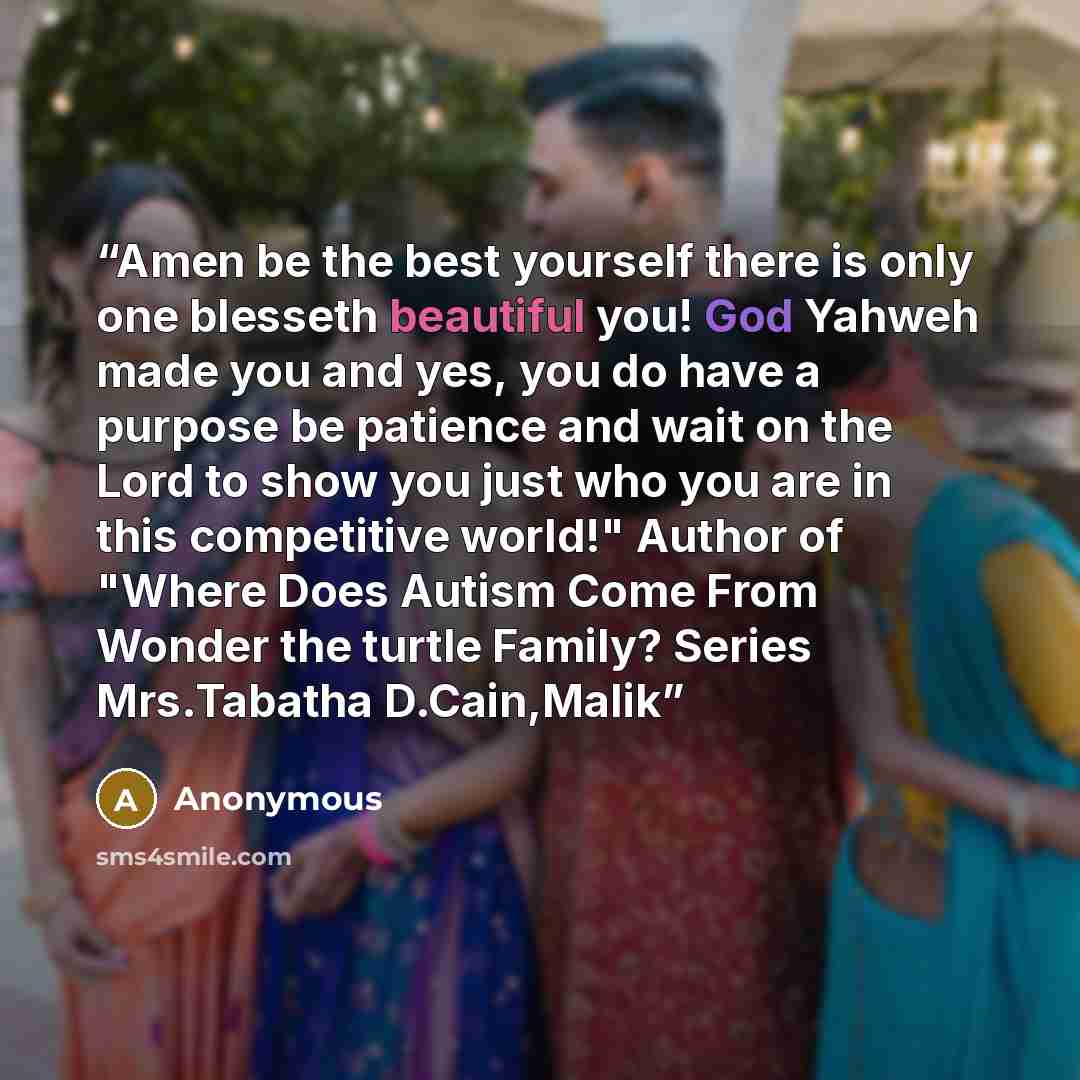“Amen be the best yourself there is only one blesseth beautiful you! God Yahweh made you and yes, you do have a purpose be patience and wait on the Lord to show you just who you are in this competitive world!" Author of "Where Does Autism Come From Wonder the turtle Family? Series Mrs.Tabatha…” quote by Anonymous