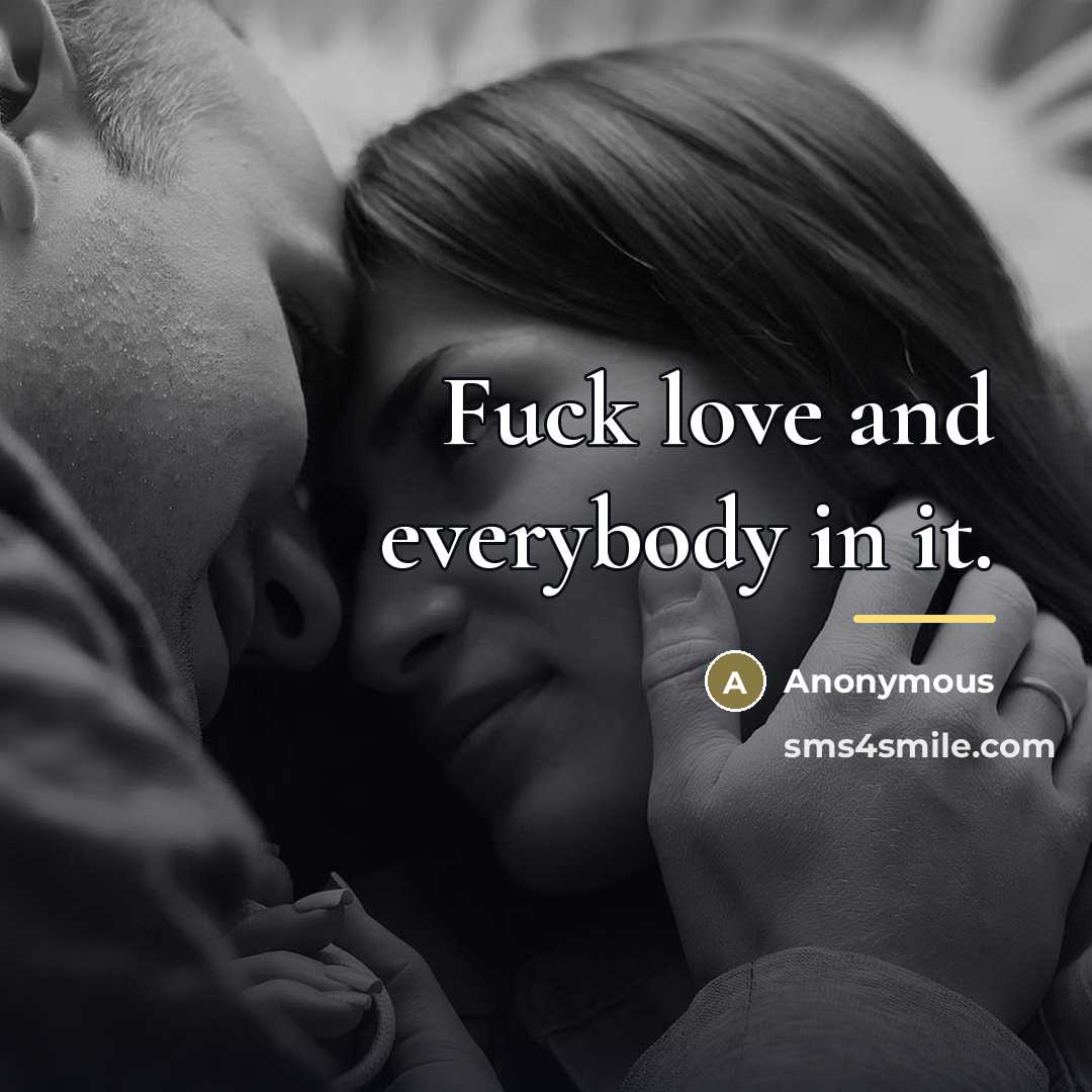 “Fuck love and everybody in it.…” quote by Anonymous
