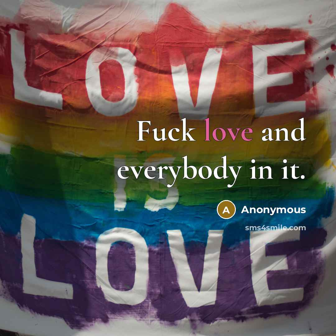 “Fuck love and everybody in it.” quote by Anonymous
