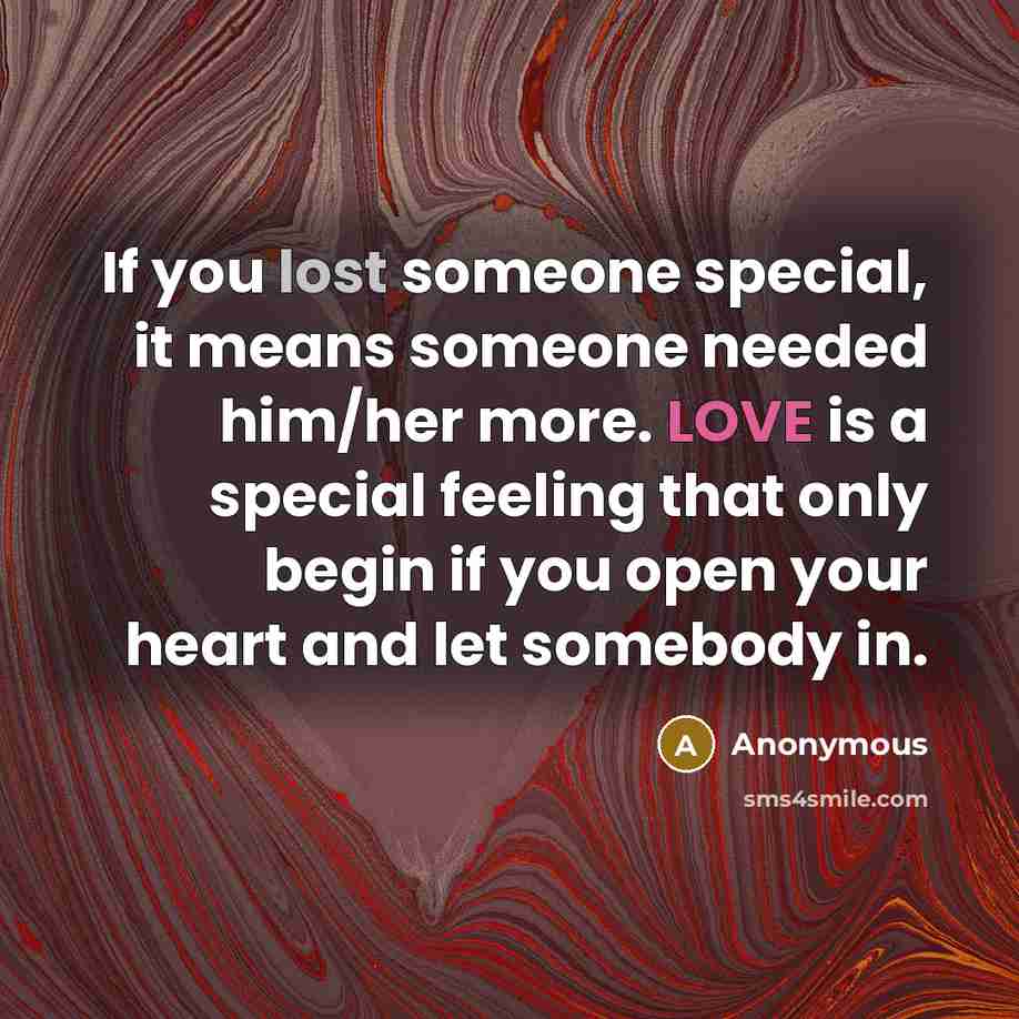 “If you lost someone special, it means someone needed him/her more. LOVE is a special feeling that only begin if you open your heart and let somebody in.” quote by Anonymous